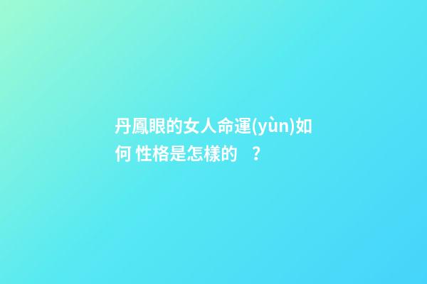 丹鳳眼的女人命運(yùn)如何 性格是怎樣的？